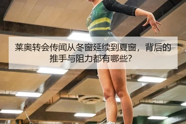 莱奥转会传闻从冬窗延续到夏窗，背后的推手与阻力都有哪些？